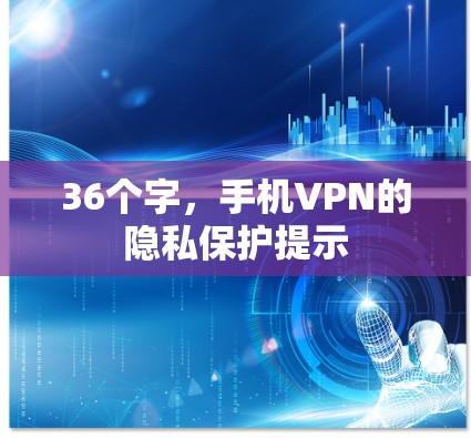 36个字,手机VPN的隐私保护提示 36个字,手机VPN的隐私保护提示