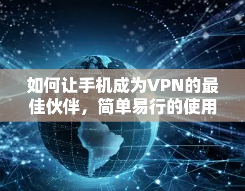 如何让手机成为VPN的最佳伙伴，简单易行的使用指南