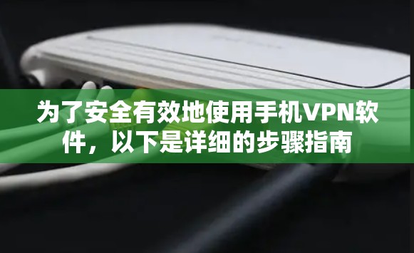 为了安全有效地使用手机VPN软件，以下是详细的步骤指南