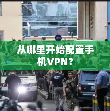从哪里开始配置手机VPN? 从哪里开始配置手机VPN?