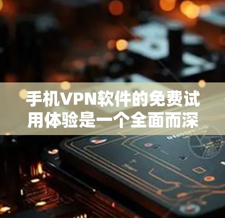手机VPN软件的免费试用体验是一个全面而深入的体验，可以帮助用户了解其功能、安全性以及使用过程中需要注意的问题。以下是我们对几个常见VPN软件的详细分析和体验总结