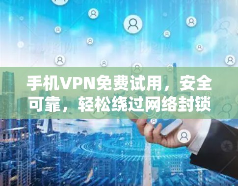 手机VPN免费试用，安全可靠，轻松绕过网络封锁