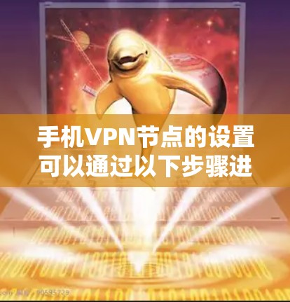 手机VPN节点的设置可以通过以下步骤进行 手机VPN节点的设置可以通过以下步骤进行