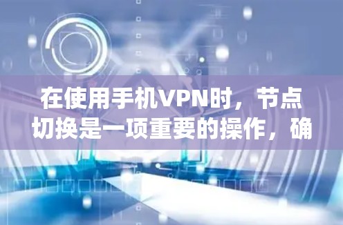 在使用手机VPN时，节点切换是一项重要的操作，确保安全性并适应不同需求。以下是一步-by-step的教程，帮助您顺利切换新的VPN节点