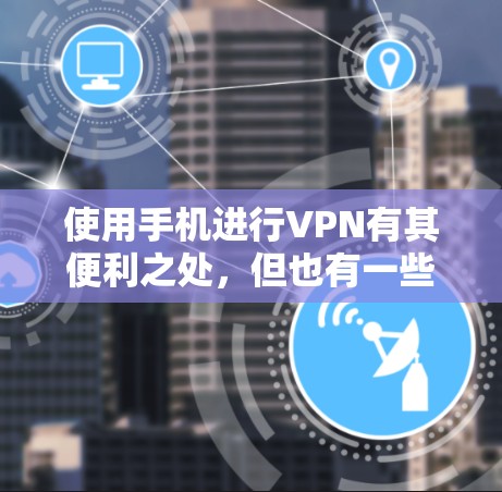 使用手机进行VPN有其便利之处，但也有一些注意事项需要考虑。以下是一个详细的步骤指南和注意事项，帮助你更好地使用手机进行VPN