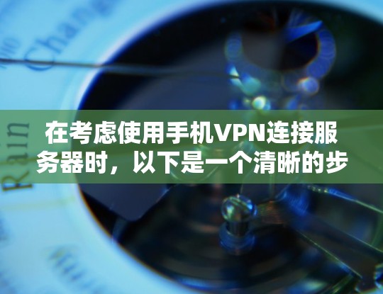 在考虑使用手机VPN连接服务器时，以下是一个清晰的步骤指南