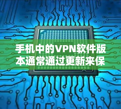 手机中的VPN软件版本通常通过更新来保持功能的稳定性和安全性。以下是一些可能的VPN软件版本更新情况,以及如何获取最新的版本 手机中的VPN软件版本通常通过更新来保持功能的稳定性和安全性。以下是一些可能的VPN软件版本更新情况,以及如何获取最新的版本