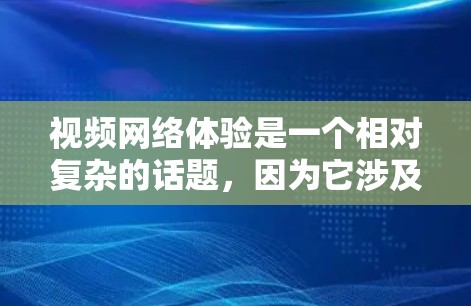 视频网络体验是一个相对复杂的话题，因为它涉及多方面因素。以下是一个综合性的分析，涵盖了视频网络的现状、用户使用体验、技术影响以及用户的真实需求