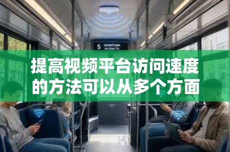 提高视频平台访问速度的方法可以从多个方面入手，以下是一步步的建议