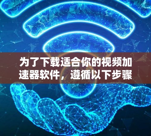 为了下载适合你的视频加速器软件,遵循以下步骤 为了下载适合你的视频加速器软件,遵循以下步骤