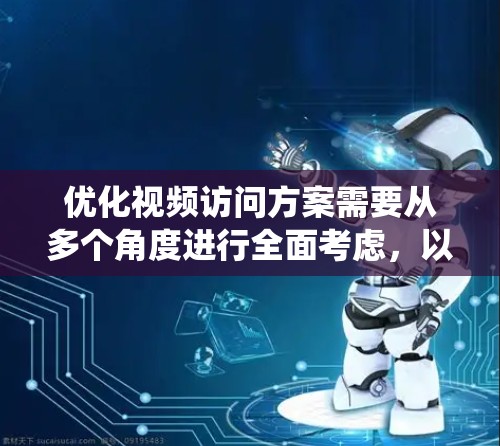 优化视频访问方案需要从多个角度进行全面考虑，以确保视频内容有效、吸引和互动。以下是一个结构化的优化方案，帮助您系统地设计和实施视频访问模式