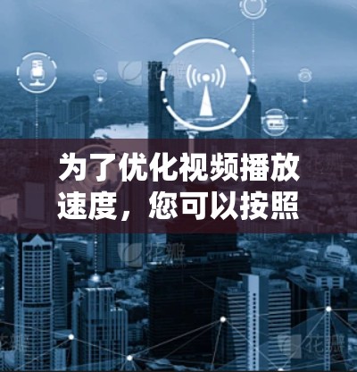 为了优化视频播放速度，您可以按照以下步骤进行系统性地处理
