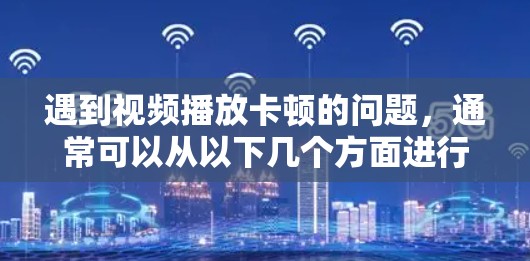 遇到视频播放卡顿的问题，通常可以从以下几个方面进行排查和解决