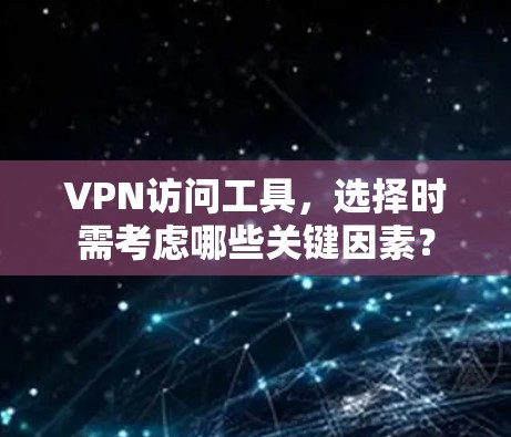 VPN访问工具，选择时需考虑哪些关键因素？