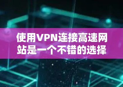 使用VPN连接高速网站是一个不错的选择，尤其是在需要快速访问高质网站的情况下。以下是分步指南，帮助你成功使用VPN