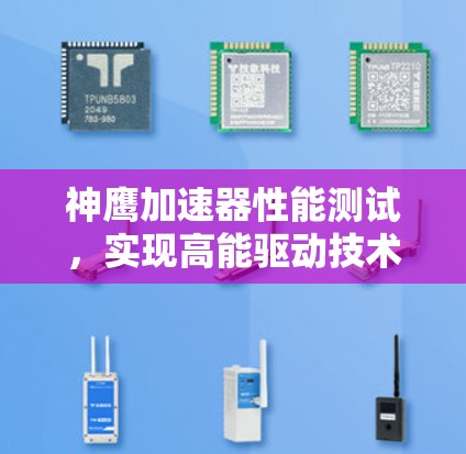 神鹰加速器性能测试,实现高能驱动技术的创新成果 神鹰加速器性能测试,实现高能驱动技术的创新成果