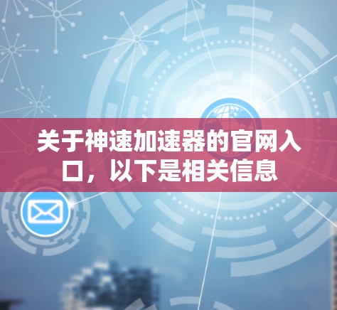关于神速加速器的官网入口,以下是相关信息