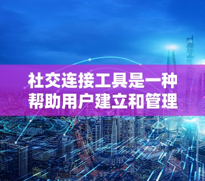 社交连接工具是一种帮助用户建立和管理社交关系的工具，涵盖了通讯、互动、通知和管理等多个方面。以下是其详细分析