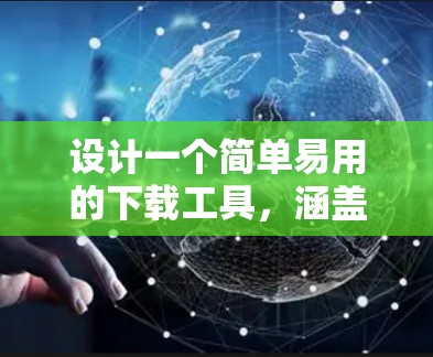 设计一个简单易用的下载工具，涵盖多种功能，确保用户体验良好。以下是设计步骤和功能说明