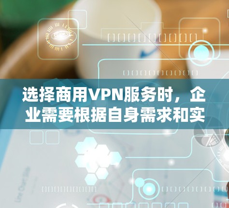 选择商用VPN服务时,企业需要根据自身需求和实际情况选择合适的解决方案。以下是对商用VPN服务的排行和企业网络安全方案的建议