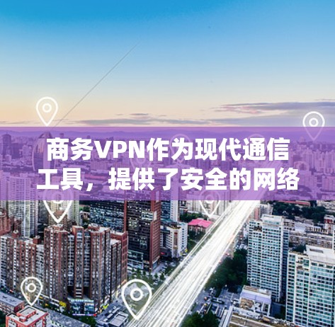 商务VPN作为现代通信工具,提供了安全的网络环境,确保数据传输和访问。以下是详细的分析和总结