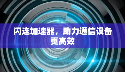 闪连加速器,助力通信设备更高效