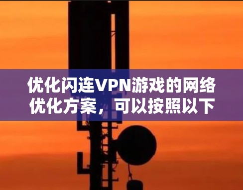 优化闪连VPN游戏的网络优化方案,可以按照以下步骤进行 优化闪连VPN游戏的网络优化方案,可以按照以下步骤进行