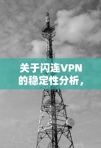 关于闪连VPN的稳定性分析，可以从以下几个方面进行总结