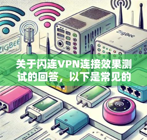 关于闪连VPN连接效果测试的回答,以下是常见的测试步骤和注意事项