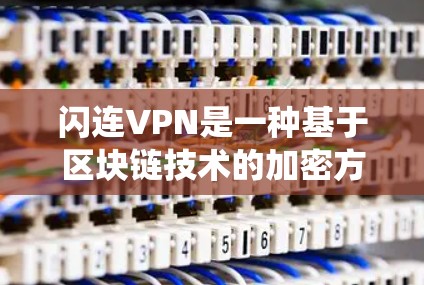 闪连VPN是一种基于区块链技术的加密方式,通常与传统的VPN服务不同。用户提到的闪连VPN连接速度可能是指高速度的VPN连接。以下是一些可能的解释和解决方案