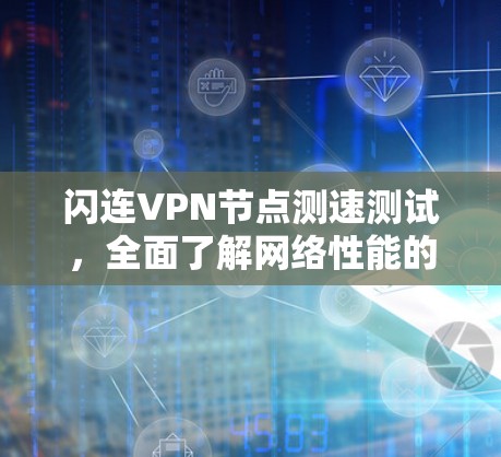 闪连VPN节点测速测试，全面了解网络性能的检验