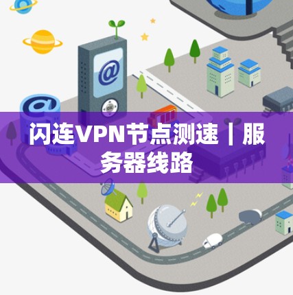 闪连VPN节点测速|服务器线路 闪连VPN节点测速|服务器线路