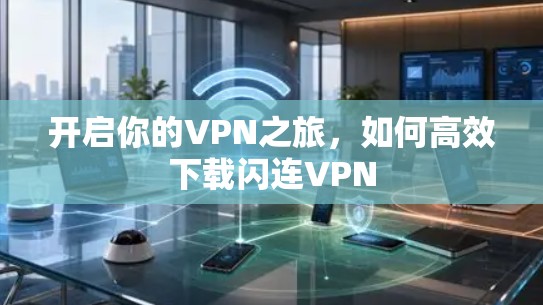 开启你的VPN之旅,如何高效下载闪连VPN 开启你的VPN之旅,如何高效下载闪连VPN