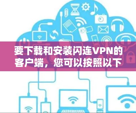 要下载和安装闪连VPN的客户端,您可以按照以下步骤操作