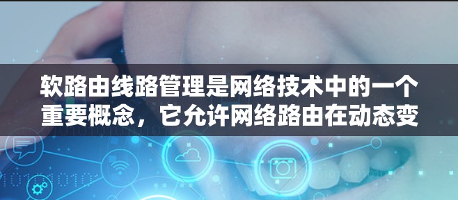 软路由线路管理是网络技术中的一个重要概念,它允许网络路由在动态变化的网络环境中灵活调整,从而在复杂和不确定的网络环境中提供有效的路由解决方案。以下是关于软路由线路管理的关键点和详细解释 软路由线路管理是网络技术中的一个重要概念,它允许网络路由在动态变化的网络环境中灵活调整,从而在复杂和不确定的网络环境中提供有效的路由解决方案。以下是关于软路由线路管理的关键点和详细解释