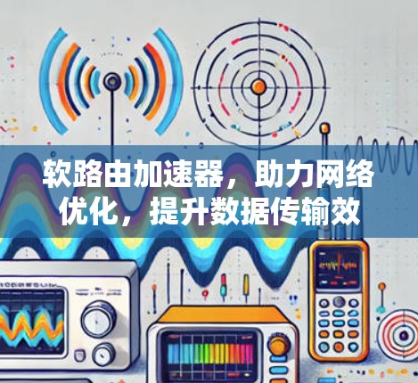 软路由加速器,助力网络优化,提升数据传输效率