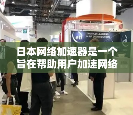 日本网络加速器是一个旨在帮助用户加速网络下载、视频和游戏的工具。以下是对日本网络加速器的详细分析,涵盖功能、性能、用户体验、市场情况、更新优化和兼容性等方面