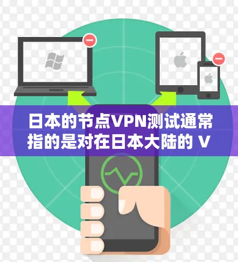 日本的节点VPN测试通常指的是对在日本大陆的 VPN 网站进行的安全性和功能测试。这些测试旨在评估这些服务的安全性、稳定性以及在本地环境下的兼容性和可用性。以下是一些可能涉及的方面