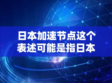 日本加速节点这个表述可能是指日本某些地区或机构在加速技术、数据处理或业务处理方面的节点或中心。以下是一些可能的解释和相关信息