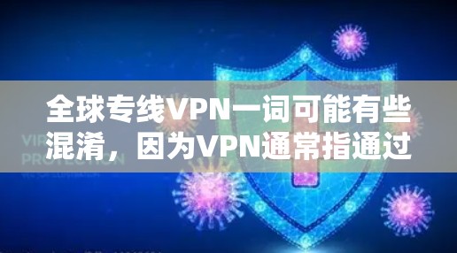 全球专线VPN一词可能有些混淆,因为VPN通常指通过互联网加密传输数据的工具,而全球和专线这两个词可能需要更准确的解释。以下是关于全球VPN和专线VPN的详细信息 全球专线VPN一词可能有些混淆,因为VPN通常指通过互联网加密传输数据的工具,而全球和专线这两个词可能需要更准确的解释。以下是关于全球VPN和专线VPN的详细信息