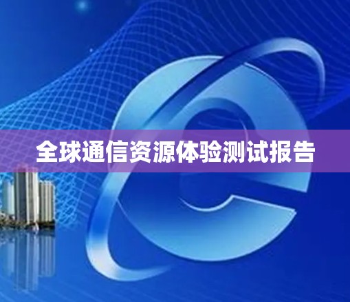 全球通信资源体验测试报告