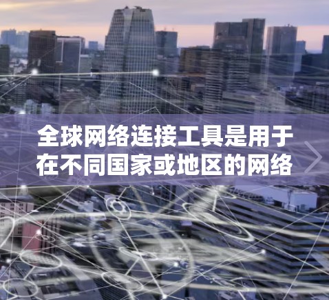 全球网络连接工具是用于在不同国家或地区的网络设备之间进行通信的工具。以下是几种主要的全球网络连接工具及其详细信息 全球网络连接工具是用于在不同国家或地区的网络设备之间进行通信的工具。以下是几种主要的全球网络连接工具及其详细信息