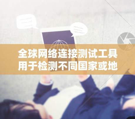 全球网络连接测试工具用于检测不同国家或地区的网络连接情况,例如正常状态、断开、延迟等。以下是一些常见的全球网络连接测试工具及其简介