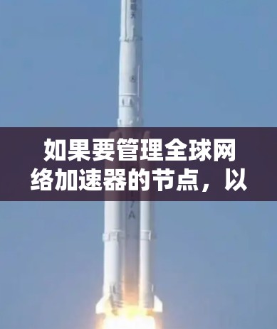如果要管理全球网络加速器的节点，以下是一些关键点和建议