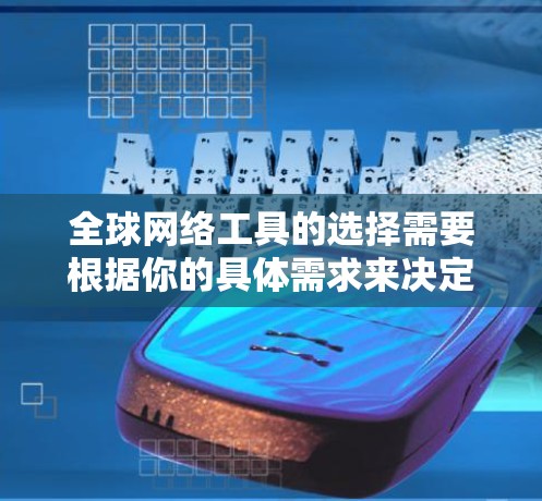 全球网络工具的选择需要根据你的具体需求来决定。以下是一些常见的全球网络工具推荐,适用于不同场景的用户
