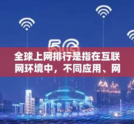 全球上网排行是指在互联网环境中,不同应用、网站或技术的排名,通常基于用户互动、内容受欢迎度、用户活跃度、技术先进性等多方面因素。以下是一些全球最近的流行网站和应用,供你参考
