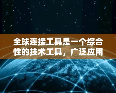 全球连接工具是一个综合性的技术工具,广泛应用于多个领域,特别是在全球化的背景下。以下是对该工具的详细解释