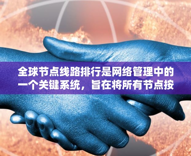 全球节点线路排行是网络管理中的一个关键系统,旨在将所有节点按特定规则进行排序和排列,以优化网络性能、资源分配和可靠性。以下是关于全球节点线路排行的详细说明 全球节点线路排行是网络管理中的一个关键系统,旨在将所有节点按特定规则进行排序和排列,以优化网络性能、资源分配和可靠性。以下是关于全球节点线路排行的详细说明