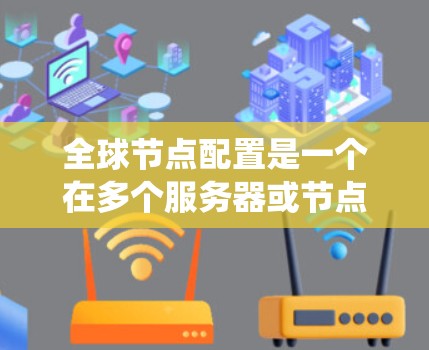全球节点配置是一个在多个服务器或节点之间共享一个控制面板以管理它们的网络环境的高级网络配置工具。以下是系统性的教程,帮助您更好地理解和执行全局节点配置 全球节点配置是一个在多个服务器或节点之间共享一个控制面板以管理它们的网络环境的高级网络配置工具。以下是系统性的教程,帮助您更好地理解和执行全局节点配置