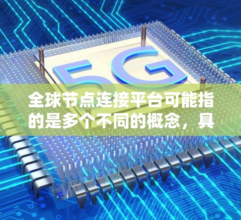全球节点连接平台可能指的是多个不同的概念,具体含义取决于上下文。以下是一些可能的解释 全球节点连接平台可能指的是多个不同的概念,具体含义取决于上下文。以下是一些可能的解释